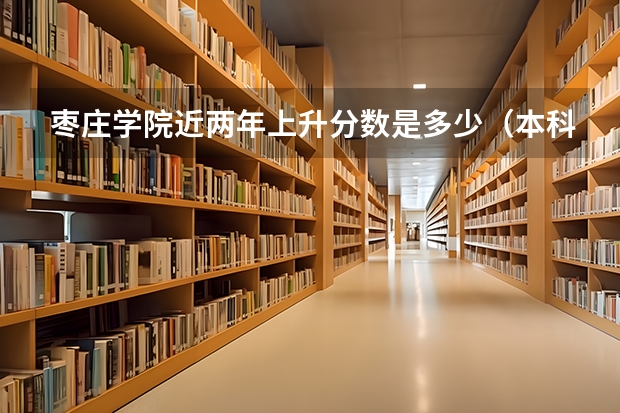 枣庄学院近两年上升分数是多少（本科）