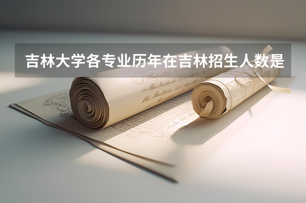 吉林大学各专业历年在吉林招生人数是多少