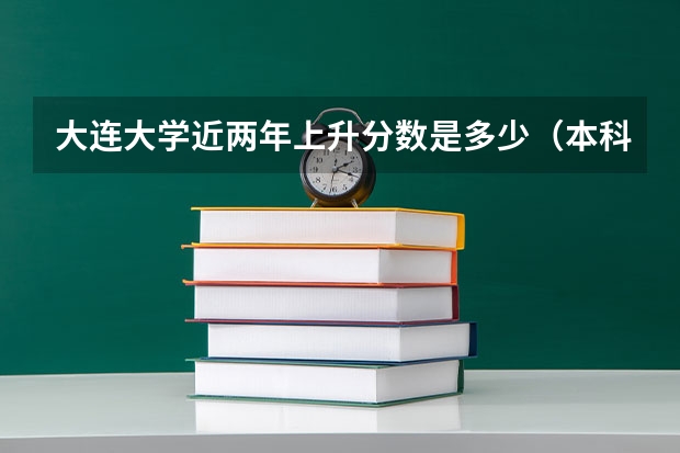大连大学近两年上升分数是多少（本科）