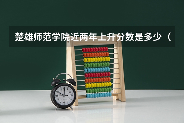 楚雄师范学院近两年上升分数是多少（本科）