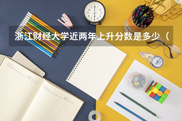 浙江财经大学近两年上升分数是多少（本科）