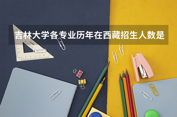 吉林大学各专业历年在西藏招生人数是多少