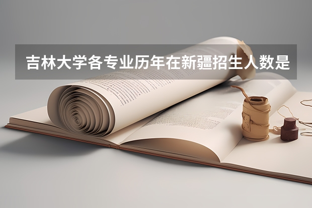 吉林大学各专业历年在新疆招生人数是多少