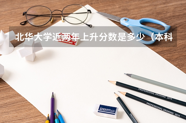 北华大学近两年上升分数是多少（本科）