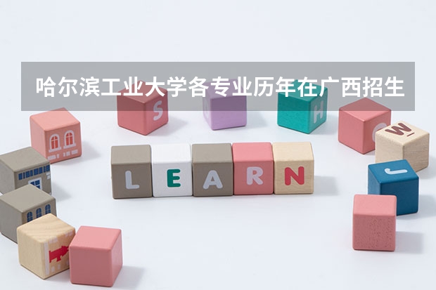 哈尔滨工业大学各专业历年在广西招生人数是多少