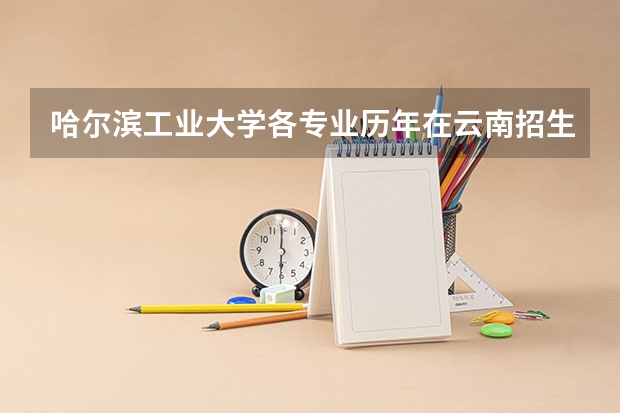 哈尔滨工业大学各专业历年在云南招生人数是多少
