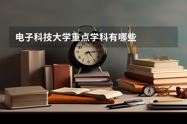 电子科技大学重点学科有哪些