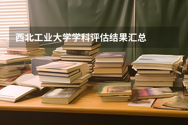 西北工业大学学科评估结果汇总
