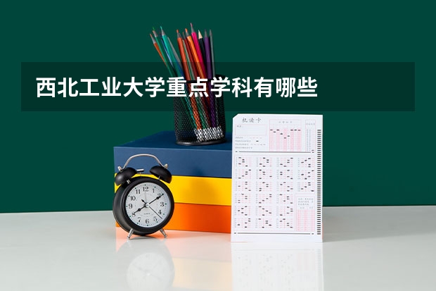 西北工业大学重点学科有哪些