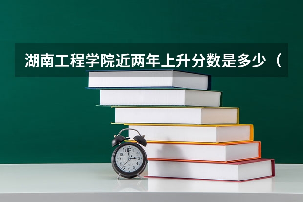 湖南工程学院近两年上升分数是多少（本科）