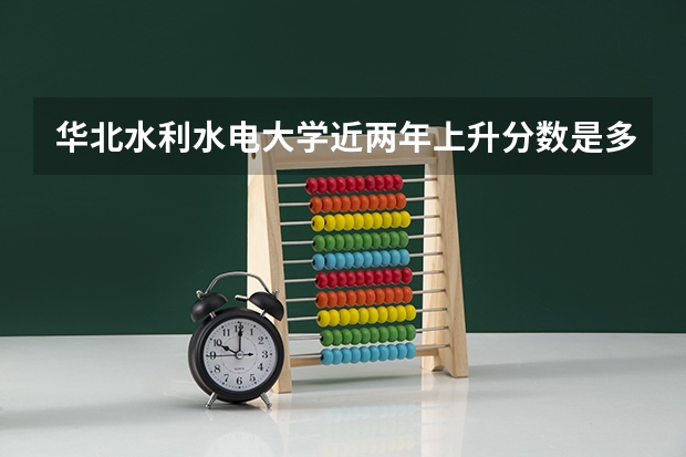 华北水利水电大学近两年上升分数是多少（本科）