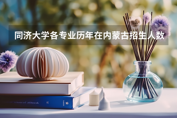 同济大学各专业历年在内蒙古招生人数是多少