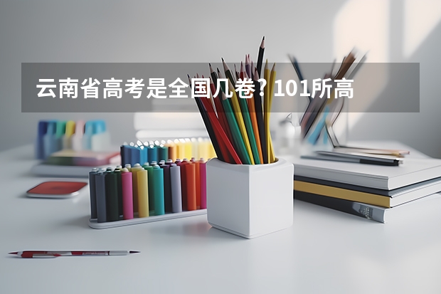 云南省高考是全国几卷? 101所高校！2025年云南定向选调高校范围是否会增减？