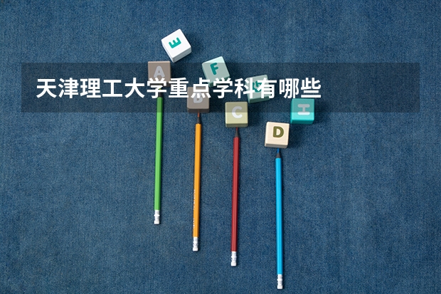 天津理工大学重点学科有哪些