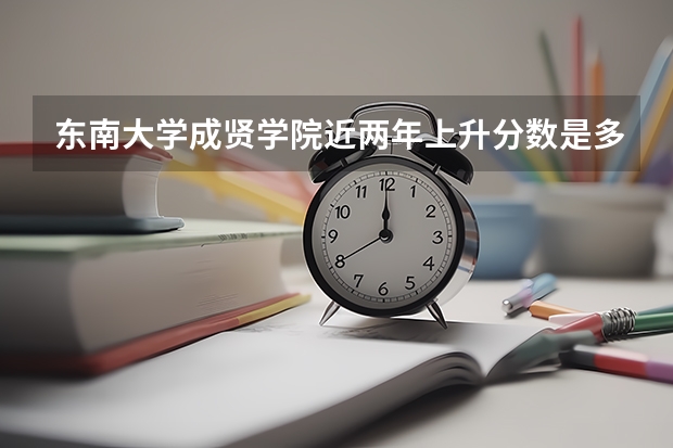 东南大学成贤学院近两年上升分数是多少（本科）