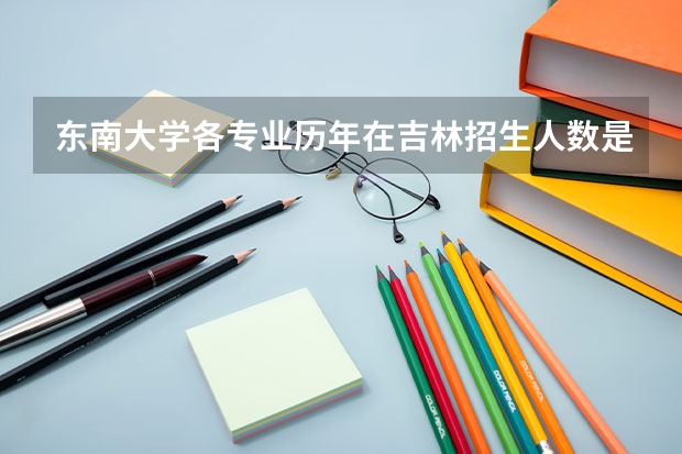 东南大学各专业历年在吉林招生人数是多少