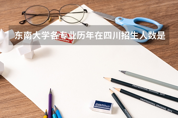 东南大学各专业历年在四川招生人数是多少