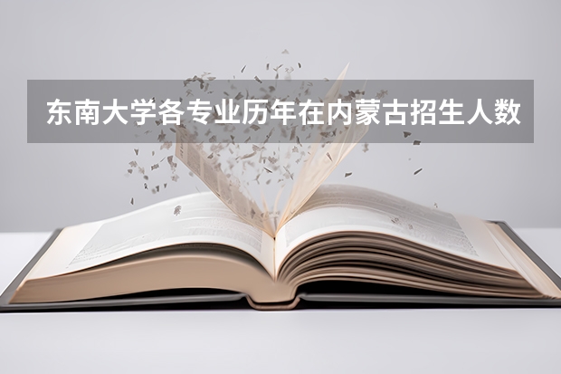东南大学各专业历年在内蒙古招生人数是多少