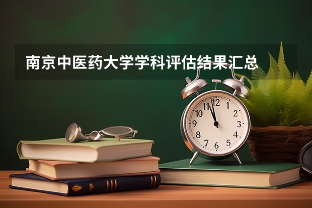南京中医药大学学科评估结果汇总