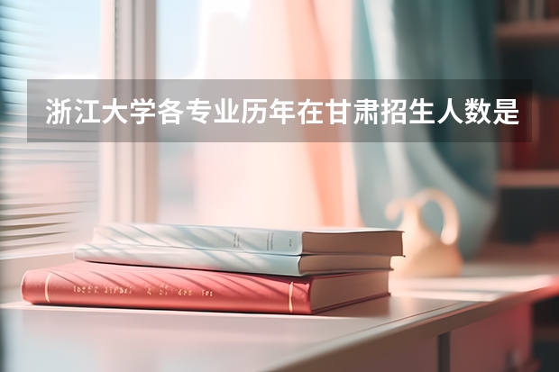 浙江大学各专业历年在甘肃招生人数是多少