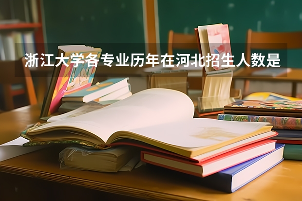 浙江大学各专业历年在河北招生人数是多少