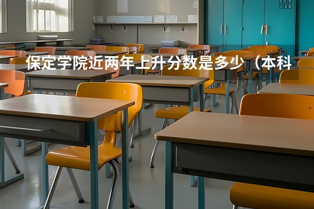 保定学院近两年上升分数是多少（本科）