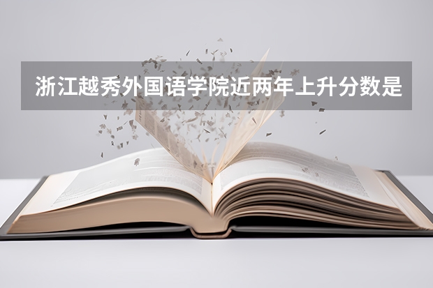 浙江越秀外国语学院近两年上升分数是多少（本科）