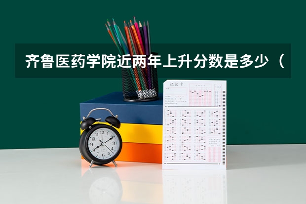 齐鲁医药学院近两年上升分数是多少（本科）
