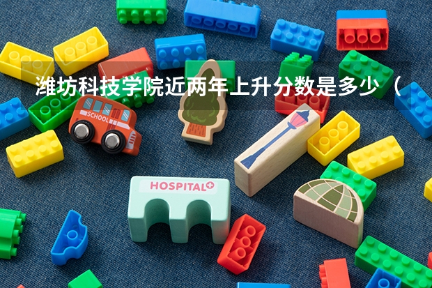 潍坊科技学院近两年上升分数是多少（本科）