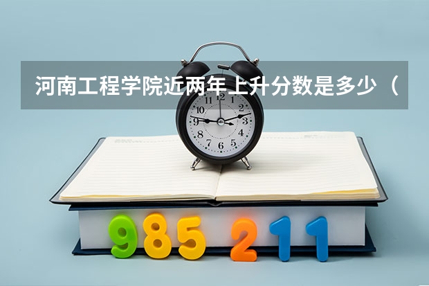 河南工程学院近两年上升分数是多少（本科）