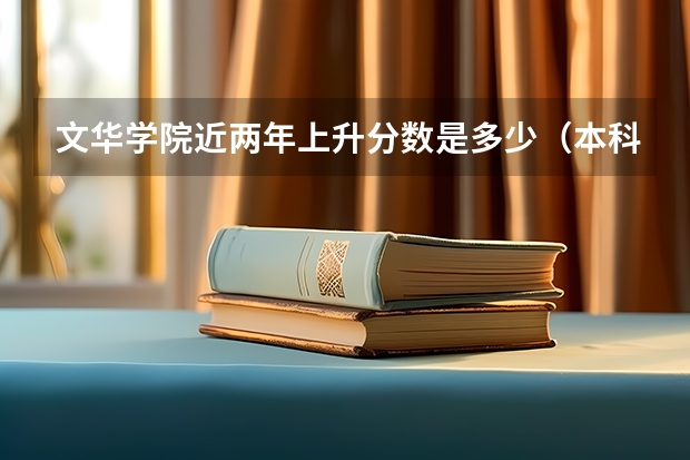 文华学院近两年上升分数是多少（本科）