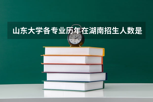 山东大学各专业历年在湖南招生人数是多少