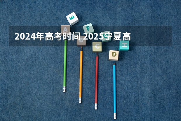 2024年高考时间 2025宁夏高考是3+3还是3+1+2模式？
