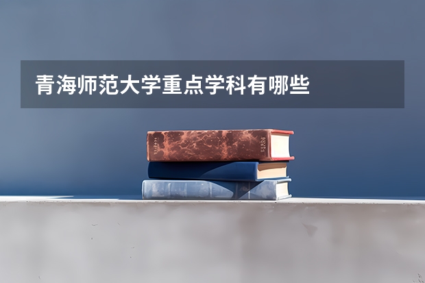 青海师范大学重点学科有哪些