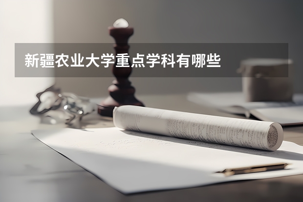 新疆农业大学重点学科有哪些
