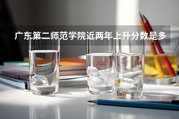 广东第二师范学院近两年上升分数是多少（本科）