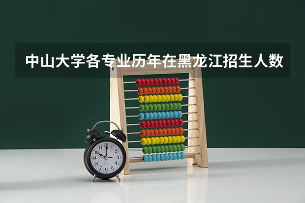 中山大学各专业历年在黑龙江招生人数是多少
