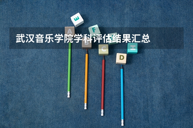 武汉音乐学院学科评估结果汇总