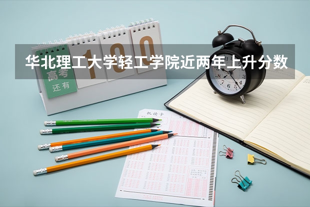 华北理工大学轻工学院近两年上升分数是多少（本科）