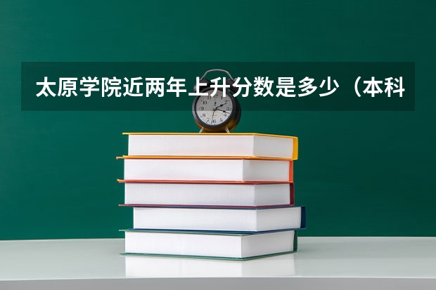 太原学院近两年上升分数是多少（本科）
