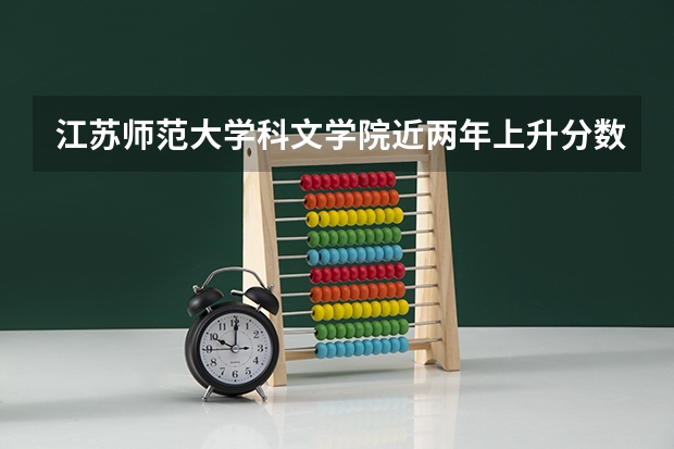 江苏师范大学科文学院近两年上升分数是多少（本科）