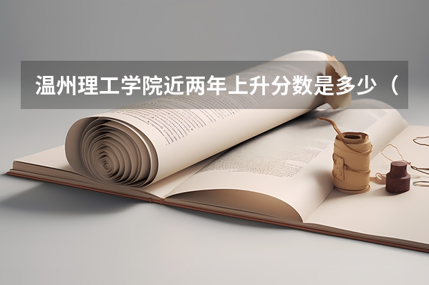 温州理工学院近两年上升分数是多少（本科）