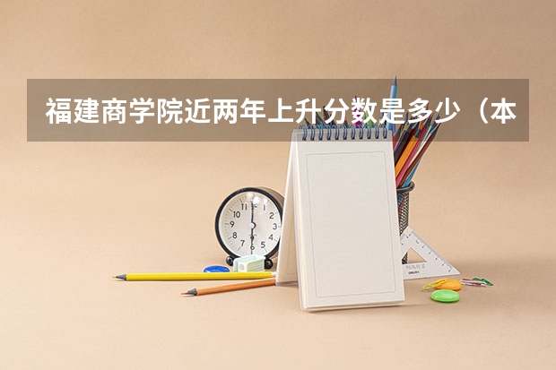 福建商学院近两年上升分数是多少（本科）