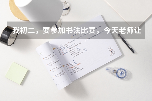 我初二，要参加书法比赛，今天老师让我下午写一张字帖给他，是随便什么纸都可以吗？
