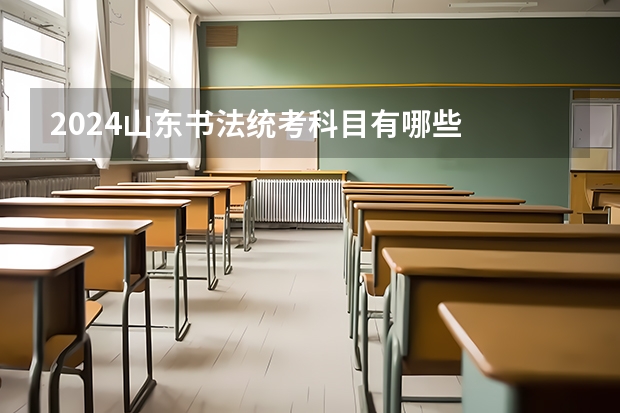 2024山东书法统考科目有哪些