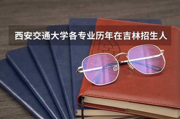 西安交通大学各专业历年在吉林招生人数是多少