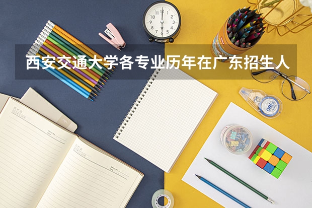 西安交通大学各专业历年在广东招生人数是多少