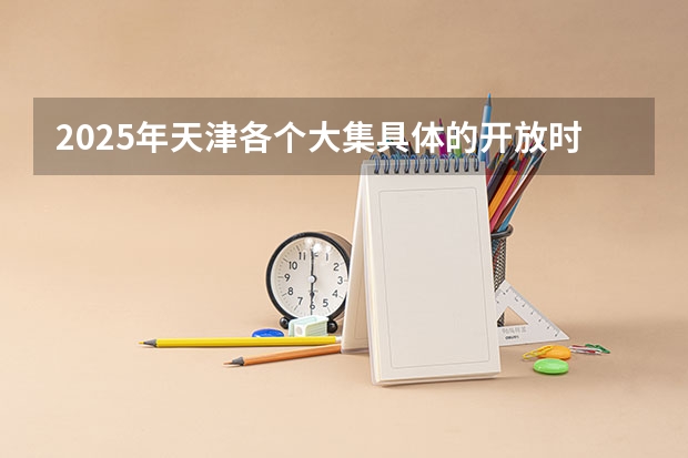 2025年天津各个大集具体的开放时间与所在地点是哪里？