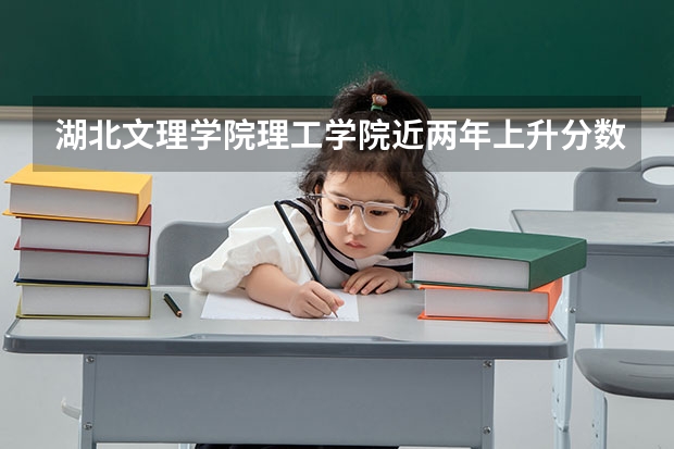 湖北文理学院理工学院近两年上升分数是多少（本科）