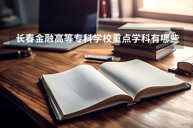 长春金融高等专科学校重点学科有哪些
